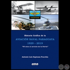 HISTORIA GRÁFICA DE LA AVIACIÓN NAVAL PARAGUAYA 1929 2019 - Autor: ANTONIO LUIS SAPIENZA FRACCHIA - Año 2019